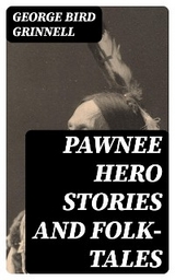 Pawnee Hero Stories and Folk-Tales - George Bird Grinnell