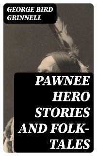 Pawnee Hero Stories and Folk-Tales - George Bird Grinnell