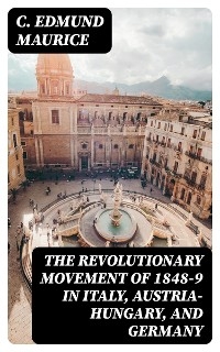 The Revolutionary Movement of 1848-9 in Italy, Austria-Hungary, and Germany - C. Edmund Maurice