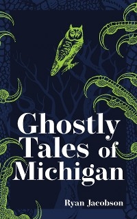 Ghostly Tales of Michigan - Ryan Jacobson