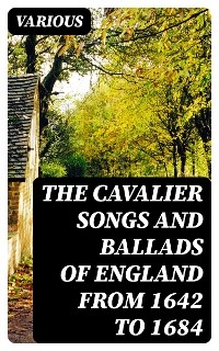 The Cavalier Songs and Ballads of England from 1642 to 1684 -  Various