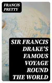 Sir Francis Drake's Famous Voyage Round the World - Francis Pretty