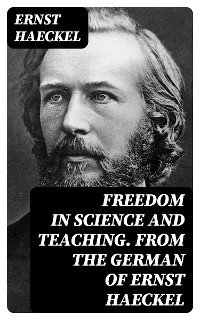 Freedom in Science and Teaching. from the German of Ernst Haeckel - Ernst Haeckel