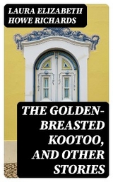 The Golden-Breasted Kootoo, and Other Stories - Laura Elizabeth Howe Richards