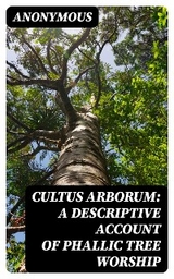 Cultus Arborum: A Descriptive Account of Phallic Tree Worship -  Anonymous