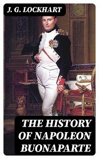 The History of Napoleon Buonaparte - J. G. Lockhart