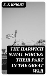 The Harwich Naval Forces: Their Part in the Great War - E. F. Knight