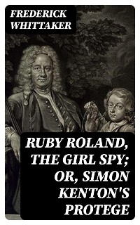 Ruby Roland, the Girl Spy; or, Simon Kenton's Protege - Frederick Whittaker