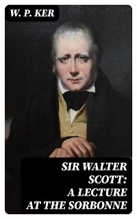 Sir Walter Scott: A Lecture at the Sorbonne - W. P. Ker