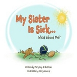 My Sister Is Sick, What About Me? - Mary Kay Olson, Eli Olson
