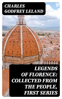 Legends of Florence: Collected from the People, First Series - Charles Godfrey Leland