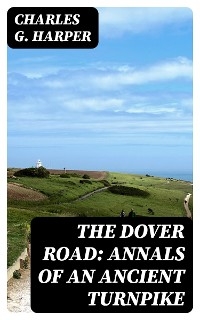 The Dover Road: Annals of an Ancient Turnpike - Charles G. Harper