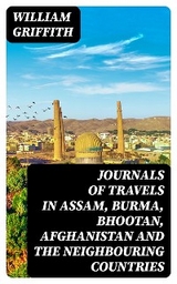 Journals of Travels in Assam, Burma, Bhootan, Afghanistan and the Neighbouring Countries - William Griffith