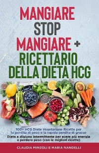 Mangiare Stop Mangiare + Ricettario della dieta HCG   100+ HCG Diete Vegetariane Ricette per la perdita di peso e la rapida perdita di grasso - Claudia Minzoli, Maria Nandelli