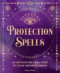 Protection Spells : An Enchanting Spell Book to Clear Negative Energy -  AURORA KANE