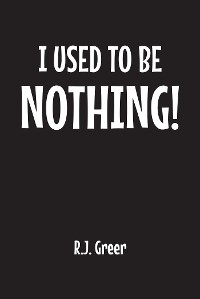 I Used to Be Nothing! - R.J. Greer