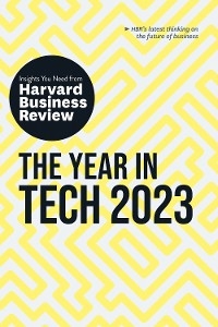 The Year in Tech, 2023: The Insights You Need from Harvard Business Review - Harvard Business Review, Beena Ammanath, Andrew Ng, Michael Luca, Bhaskar Ghosh
