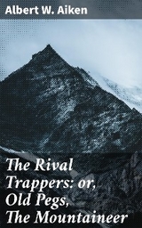 The Rival Trappers: or, Old Pegs, The Mountaineer - Albert W. Aiken