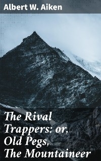 The Rival Trappers: or, Old Pegs, The Mountaineer - Albert W. Aiken