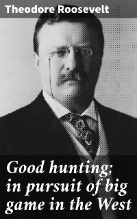 Good hunting; in pursuit of big game in the West - Theodore Roosevelt