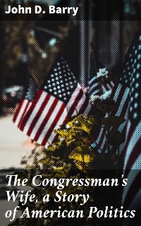 The Congressman's Wife, a Story of American Politics - John D. Barry