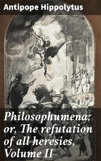 Philosophumena; or, The refutation of all heresies, Volume II - Antipope Hippolytus