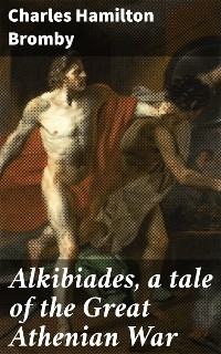 Alkibiades, a tale of the Great Athenian War - Charles Hamilton Bromby