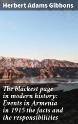 The blackest page in modern history: Events in Armenia in 1915 the facts and the responsibilities - Herbert Adams Gibbons