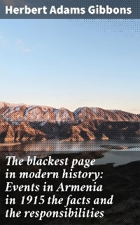 The blackest page in modern history: Events in Armenia in 1915 the facts and the responsibilities - Herbert Adams Gibbons