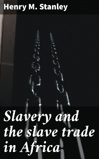 Slavery and the slave trade in Africa - Henry M. Stanley