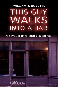 This Guy Walks Into A Bar -  William J Goyette