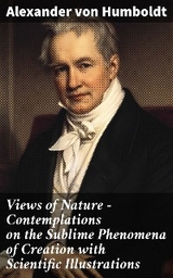 Views of Nature – Contemplations on the Sublime Phenomena of Creation with Scientific Illustrations - Alexander von Humboldt