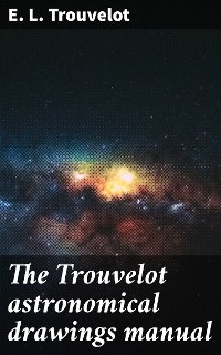 The Trouvelot astronomical drawings manual - E. L. Trouvelot