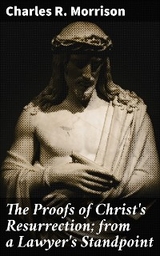 The Proofs of Christ's Resurrection; from a Lawyer's Standpoint - Charles R. Morrison