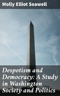 Despotism and Democracy: A Study in Washington Society and Politics - Molly Elliot Seawell