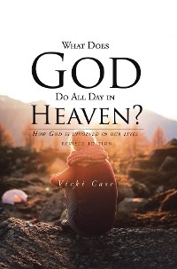 What Does God Do All Day In Heaven -  Vicki Case