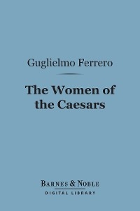 Women of the Caesars (Barnes & Noble Digital Library) -  Guglielmo Ferrero