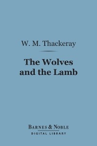 Wolves and the Lamb (Barnes & Noble Digital Library) -  William Makepeace Thackeray