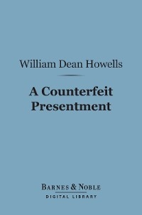 Counterfeit Presentment (Barnes & Noble Digital Library) -  William Dean Howells