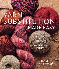 Yarn Substitution Made Easy - Carol J. Sulcoski