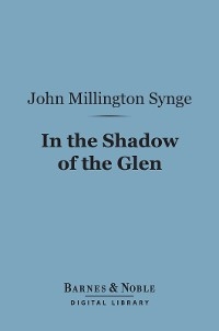 In the Shadow of the Glen (Barnes & Noble Digital Library) -  John Millington Synge