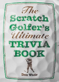 The Scratch Golfer's Ultimate Trivia Book - Don Wade