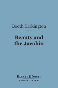 Beauty and the Jacobin (Barnes & Noble Digital Library) -  Booth Tarkington