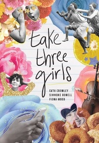 Take Three Girls -  Cath Crowley,  Simmone Howell,  Fiona Wood