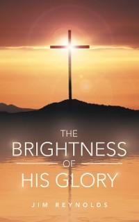 The Brightness of His Glory - Jim Reynolds