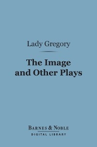 Image and Other Plays (Barnes & Noble Digital Library) -  Lady Gregory