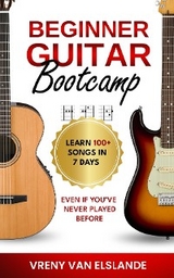 Beginner Guitar Bootcamp: Learn 100+ Songs in 7 Days Even if You've Never Played Before - Vreny Van Elslande