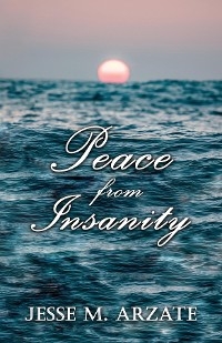 Peace from Insanity -  Jesse M. Arzate