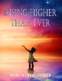 Rising Higher Than Ever -  Marc A. Beausejour