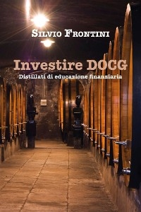 Investire DOCG  Distillati di educazione finanziaria - Silvio Frontini